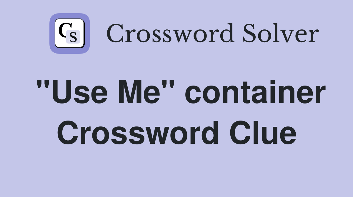 "Use Me" container - Crossword Clue Answers - Crossword Solver